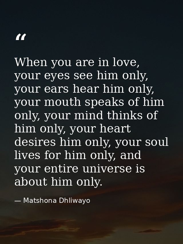 When you are in love, your eyes see him only, your ears hear him only, your mouth speaks of him only, your mind thinks o — Matshona Dhliwayo