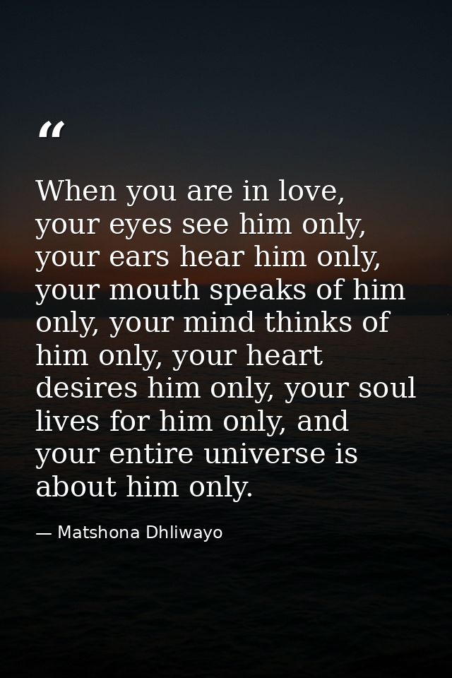 When you are in love, your eyes see him only, your ears hear him only, your mouth speaks of him only, your mind thinks o — Matshona Dhliwayo