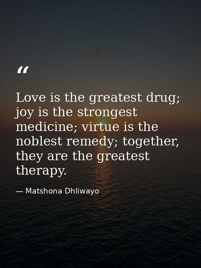 Love is the greatest drug; joy is the strongest medicine; virtue is the noblest remedy; together, they are the greatest  — Matshona Dhliwayo