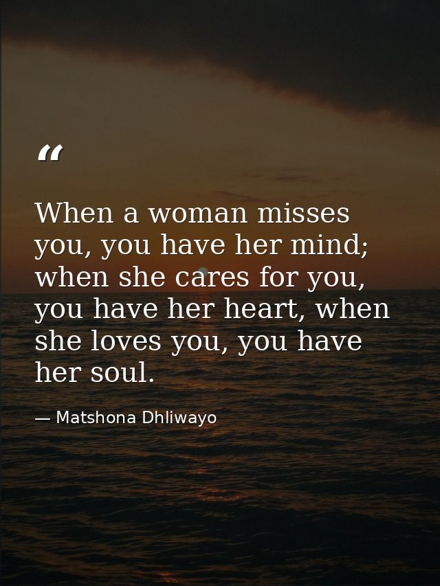 When a woman misses you, you have her mind; when she cares for you, you have her heart, when she loves you, you have her — Matshona Dhliwayo