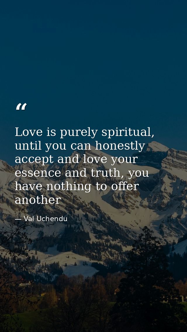 Love is purely spiritual, until you can honestly accept and love your essence and truth, you have nothing to offer anoth — Val Uchendu