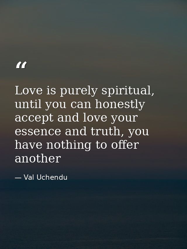 Love is purely spiritual, until you can honestly accept and love your essence and truth, you have nothing to offer anoth — Val Uchendu