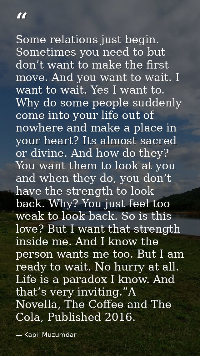 Some relations just begin. Sometimes you need to but don’t want to make the first move. And you want to wait. I want to  — Kapil Muzumdar