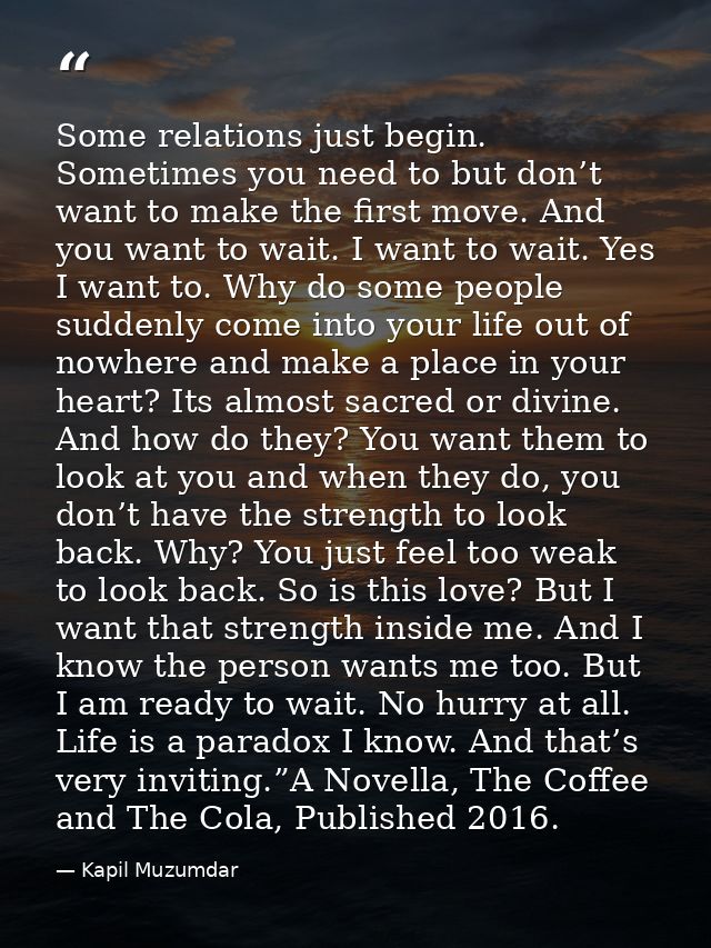 Some relations just begin. Sometimes you need to but don’t want to make the first move. And you want to wait. I want to  — Kapil Muzumdar