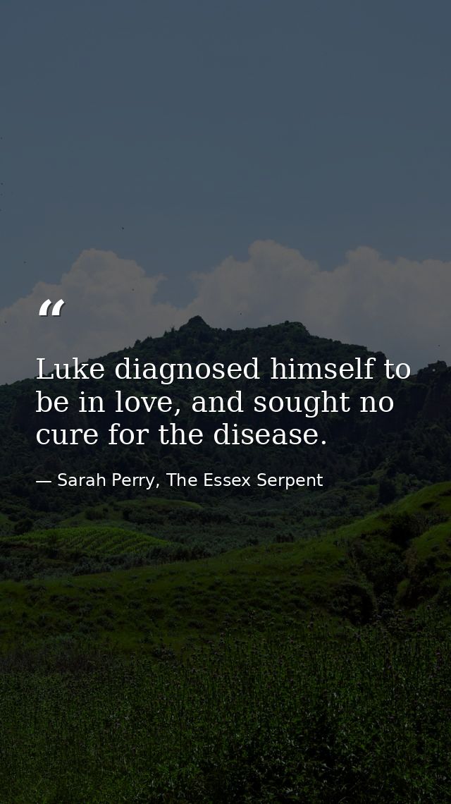 Luke diagnosed himself to be in love, and sought no cure for the disease. — Sarah Perry, The Essex Serpent