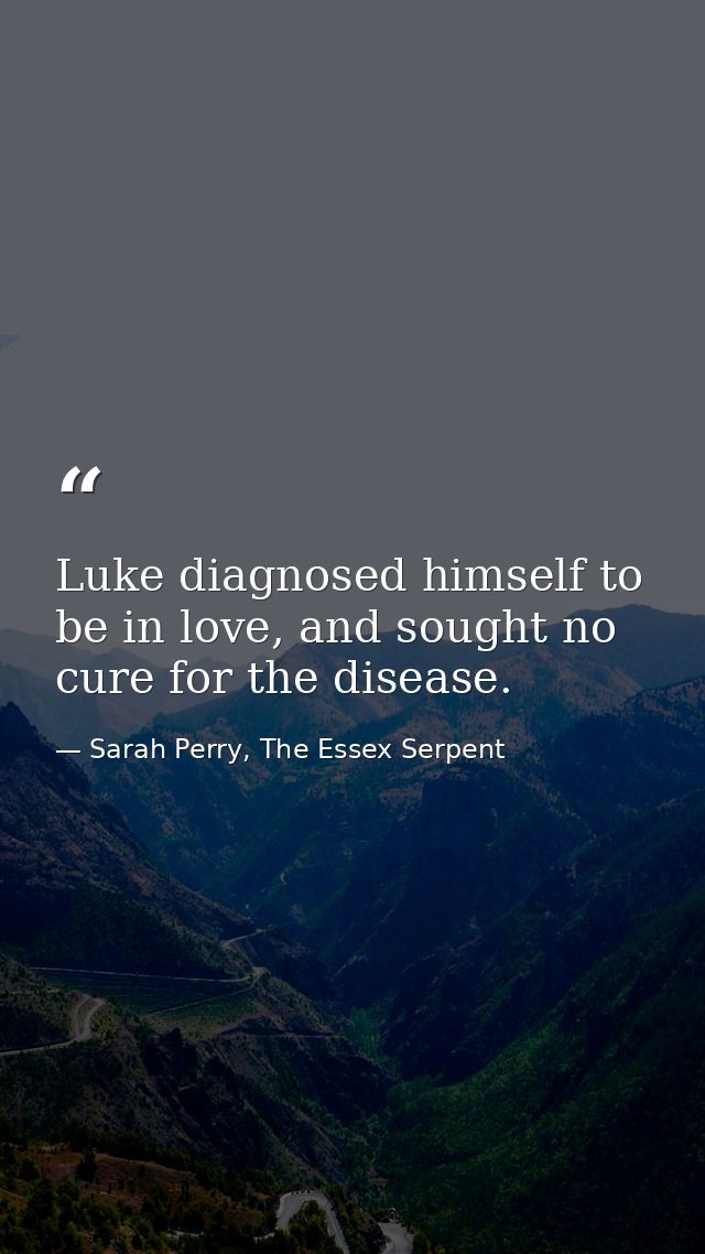 Luke diagnosed himself to be in love, and sought no cure for the disease. — Sarah Perry, The Essex Serpent