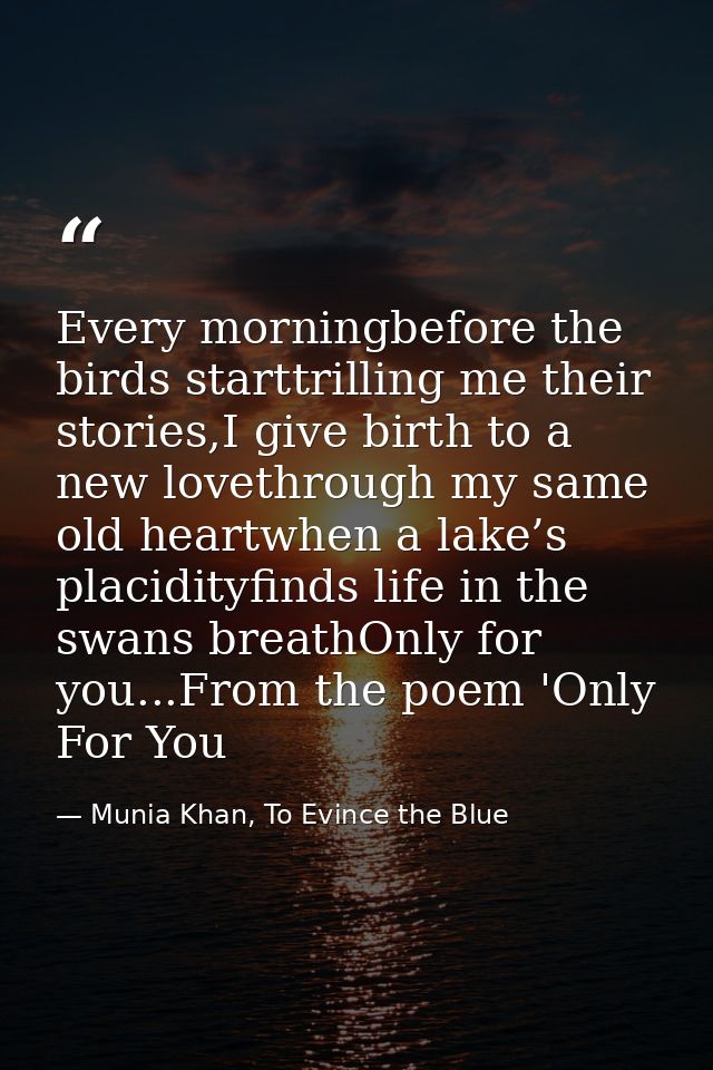 Every morningbefore the birds starttrilling me their stories,I give birth to a new lovethrough my same old heartwhen a l — Munia Khan, To Evince the Blue