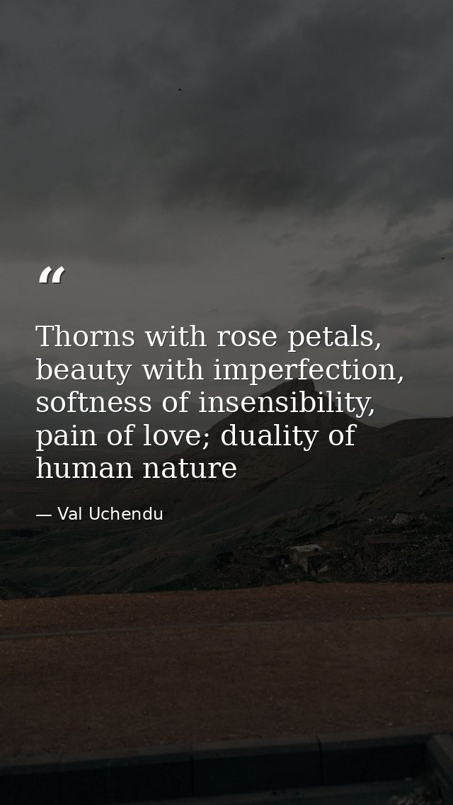 Thorns with rose petals, beauty with imperfection, softness of insensibility, pain of love; duality of human nature — Val Uchendu