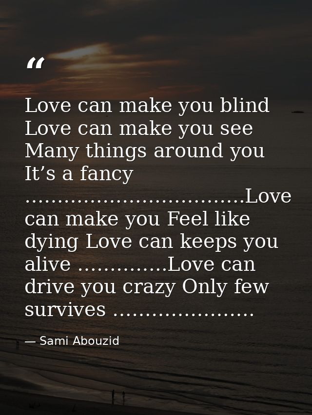 Love can make you blind Love can make you see Many things around you It’s a fancy …………………………….Love can make you Feel lik — Sami Abouzid