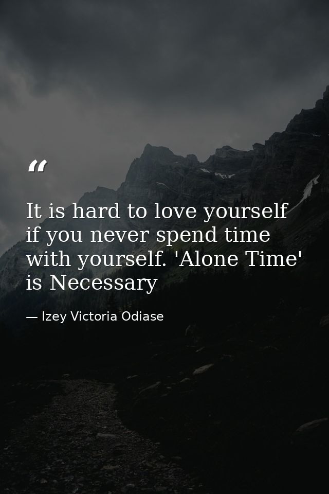 It is hard to love yourself if you never spend time with yourself. 'Alone Time' is Necessary — Izey Victoria Odiase
