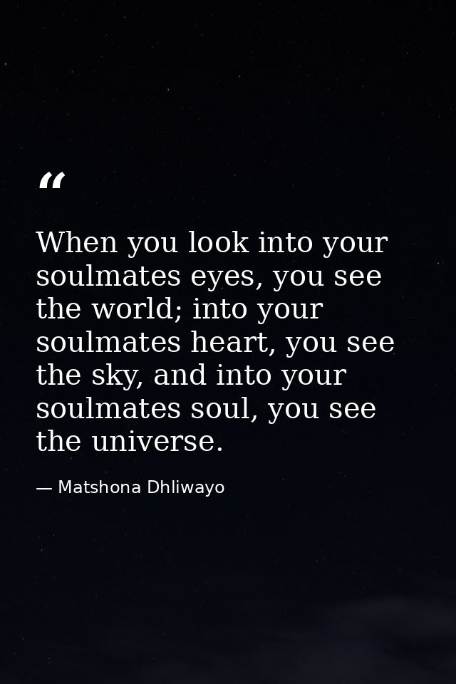 When you look into your soulmates eyes, you see the world; into your soulmates heart, you see the sky, and into your sou — Matshona Dhliwayo