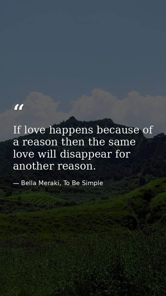 If love happens because of a reason then the same love will disappear for another reason. — Bella Meraki, To Be Simple