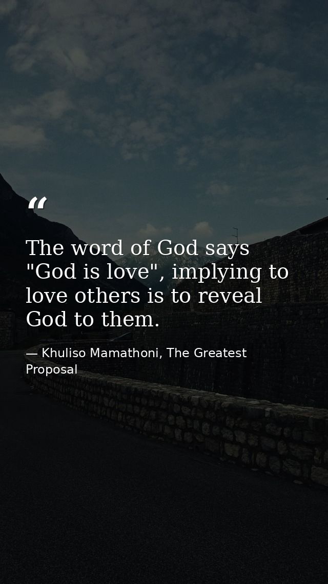 The word of God says "God is love", implying to love others is to reveal God to them. — Khuliso Mamathoni, The Greatest Proposal