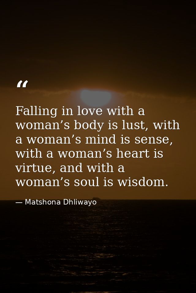 Falling in love with a woman’s body is lust, with a woman’s mind is sense, with a woman’s heart is virtue, and with a wo — Matshona Dhliwayo