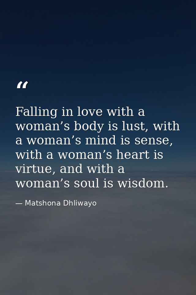 Falling in love with a woman’s body is lust, with a woman’s mind is sense, with a woman’s heart is virtue, and with a wo — Matshona Dhliwayo