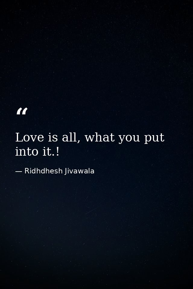Love is all, what you put into it.! — Ridhdhesh Jivawala
