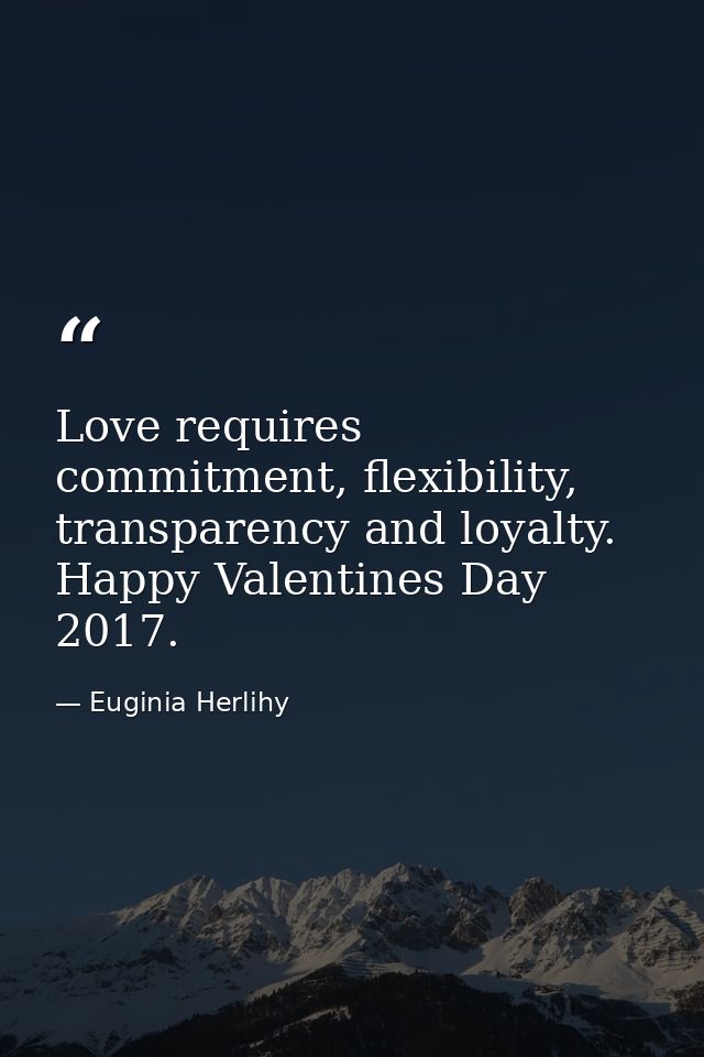 Love requires commitment, flexibility, transparency and loyalty. Happy Valentines Day 2017. — Euginia Herlihy