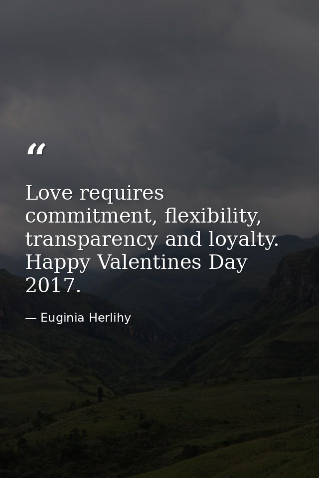 Love requires commitment, flexibility, transparency and loyalty. Happy Valentines Day 2017. — Euginia Herlihy