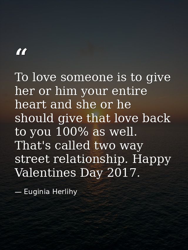 To love someone is to give her or him your entire heart and she or he should give that love back to you 100% as well. Th — Euginia Herlihy
