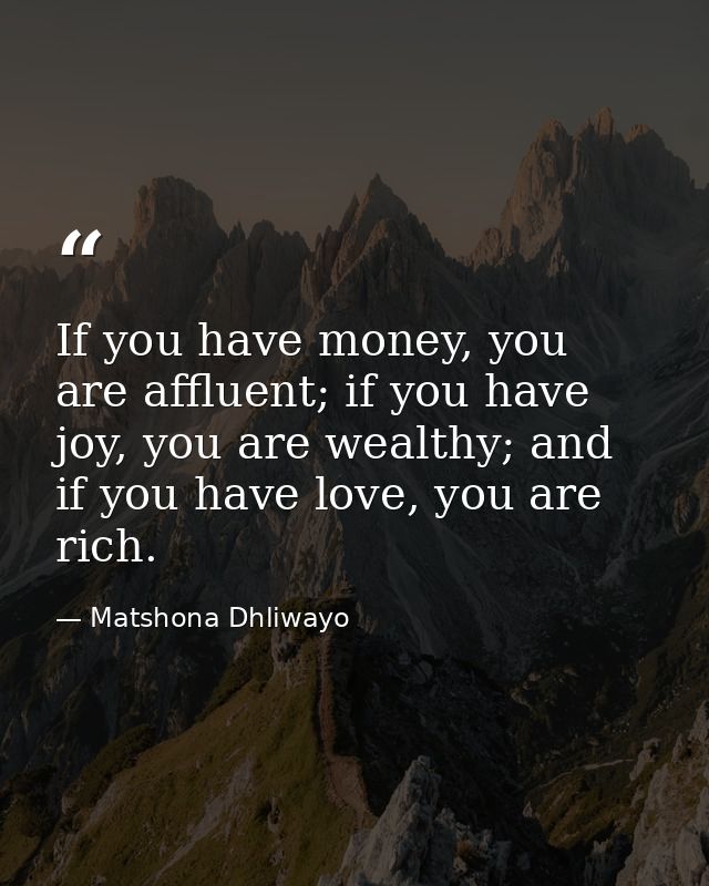 If you have money, you are affluent; if you have joy, you are wealthy; and if you have love, you are rich. — Matshona Dhliwayo