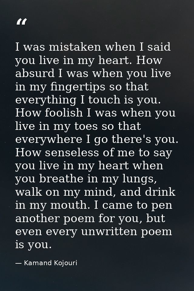 I was mistaken when I said you live in my heart. How absurd I was when you live in my fingertips so that everything I to — Kamand Kojouri