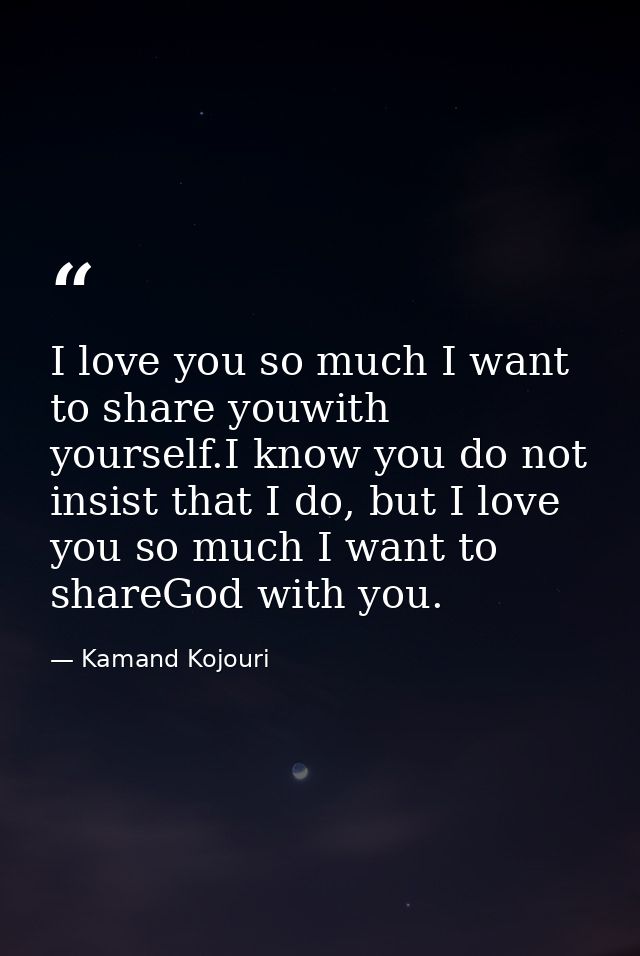 I love you so much I want to share youwith yourself.I know you do not insist that I do, but I love you so much I want to — Kamand Kojouri