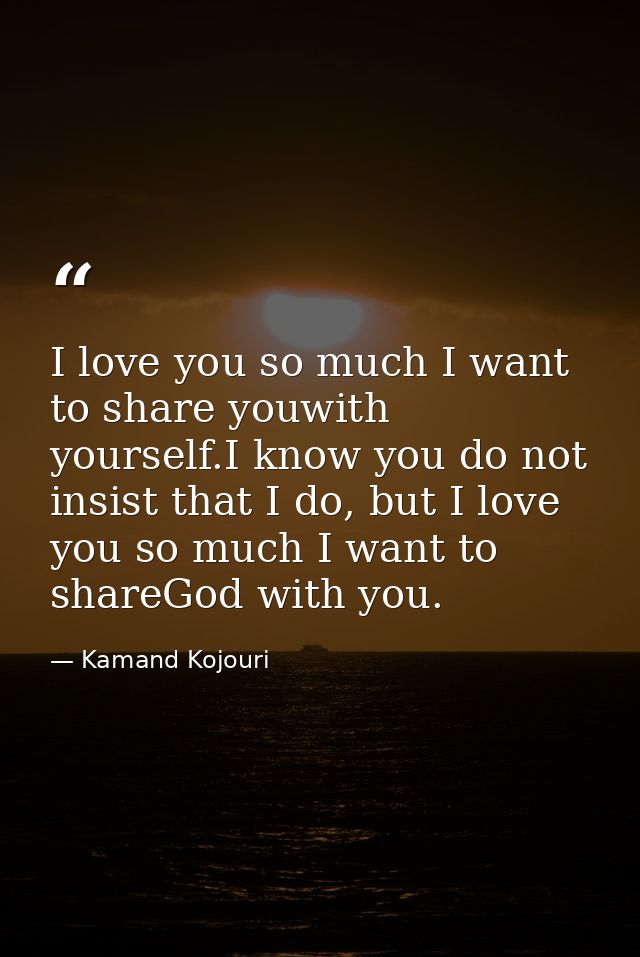 I love you so much I want to share youwith yourself.I know you do not insist that I do, but I love you so much I want to — Kamand Kojouri