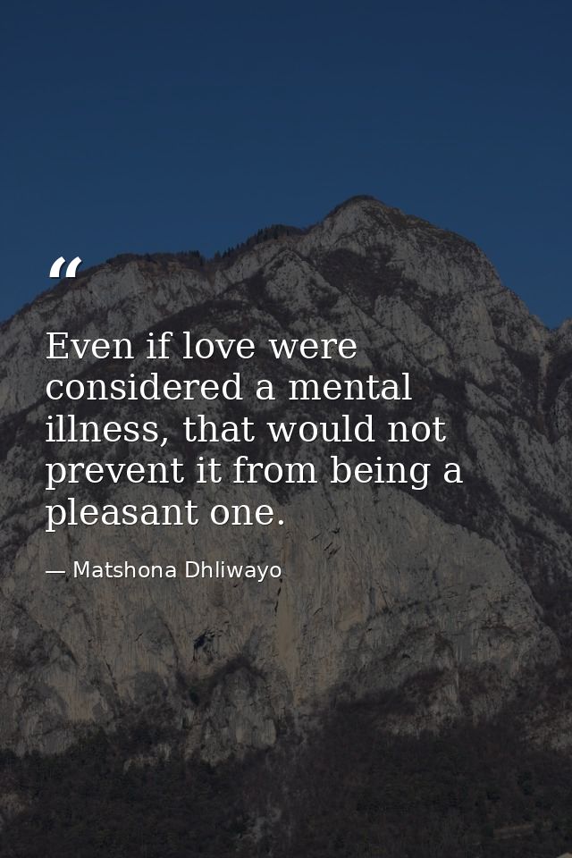 Even if love were considered a mental illness, that would not prevent it from being a pleasant one. — Matshona Dhliwayo