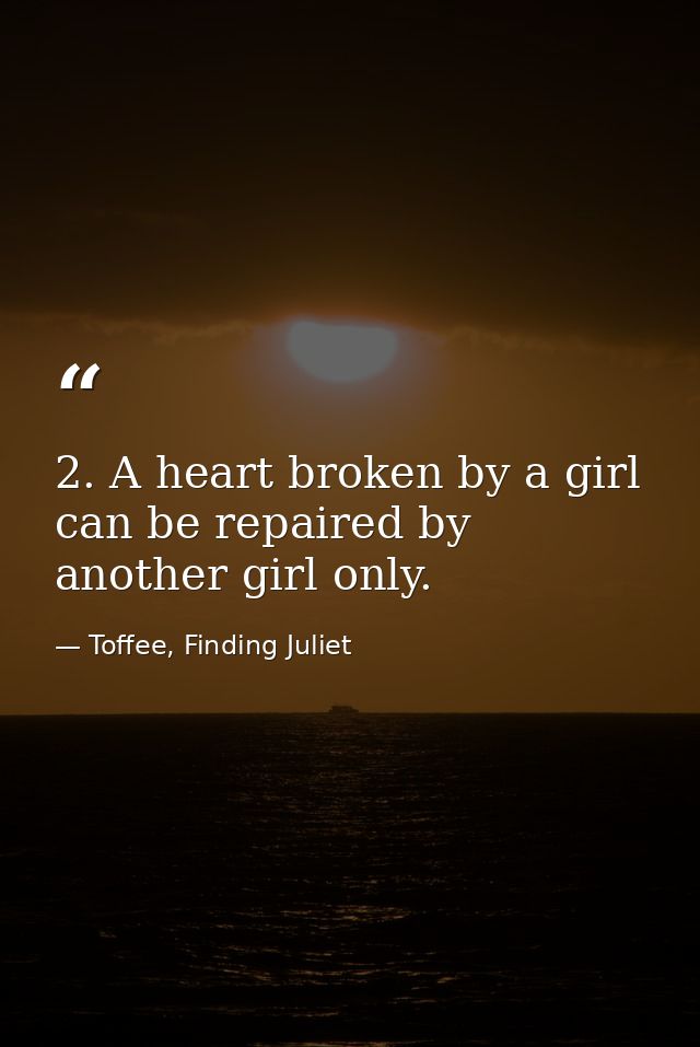 2. A heart broken by a girl can be repaired by another girl only. — Toffee, Finding Juliet