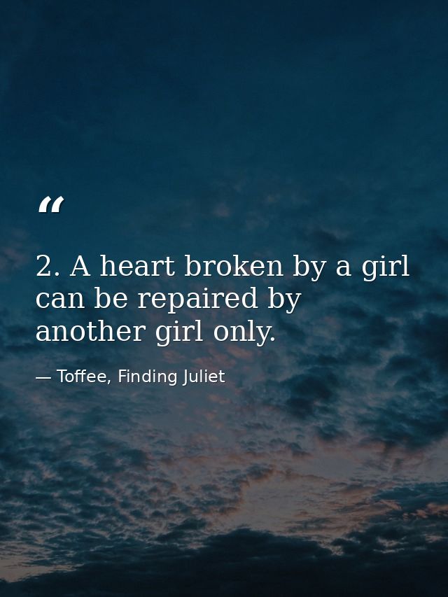 2. A heart broken by a girl can be repaired by another girl only. — Toffee, Finding Juliet
