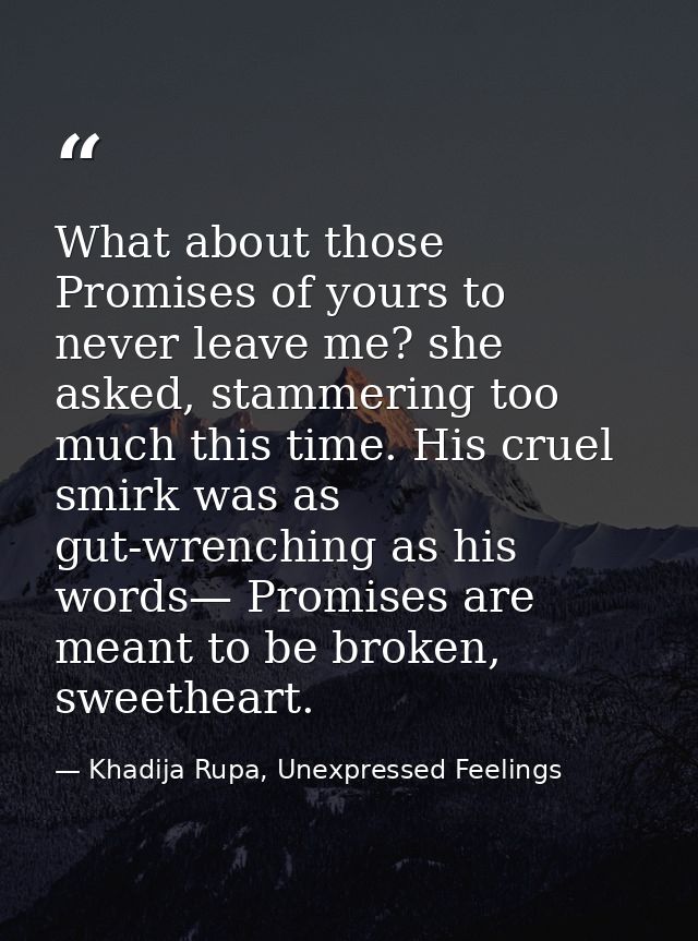 What about those Promises of yours to never leave me? she asked, stammering too much this time. His cruel smirk was as g — Khadija Rupa, Unexpressed Feelings