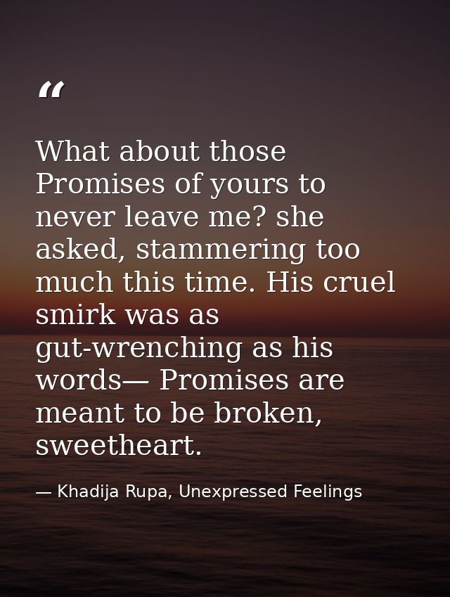 What about those Promises of yours to never leave me? she asked, stammering too much this time. His cruel smirk was as g — Khadija Rupa, Unexpressed Feelings