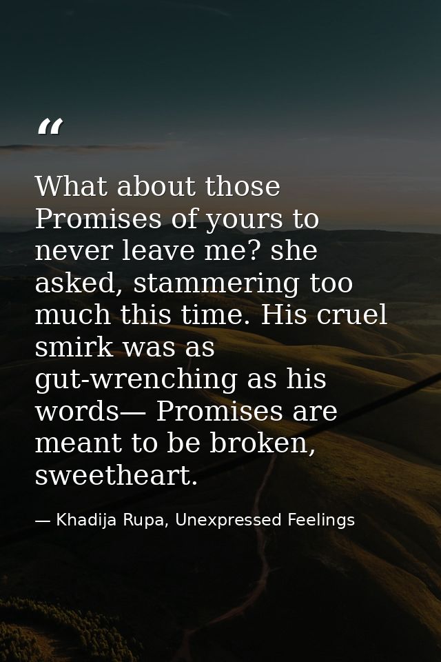 What about those Promises of yours to never leave me? she asked, stammering too much this time. His cruel smirk was as g — Khadija Rupa, Unexpressed Feelings