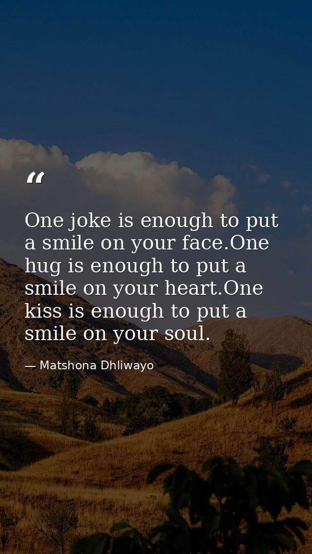 One joke is enough to put a smile on your face.One hug is enough to put a smile on your heart.One kiss is enough to put  — Matshona Dhliwayo