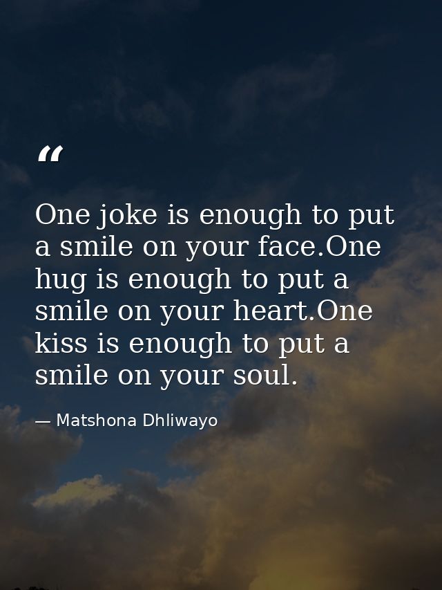 One joke is enough to put a smile on your face.One hug is enough to put a smile on your heart.One kiss is enough to put  — Matshona Dhliwayo