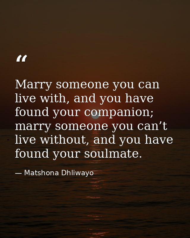 Marry someone you can live with, and you have found your companion; marry someone you can’t live without, and you have f — Matshona Dhliwayo