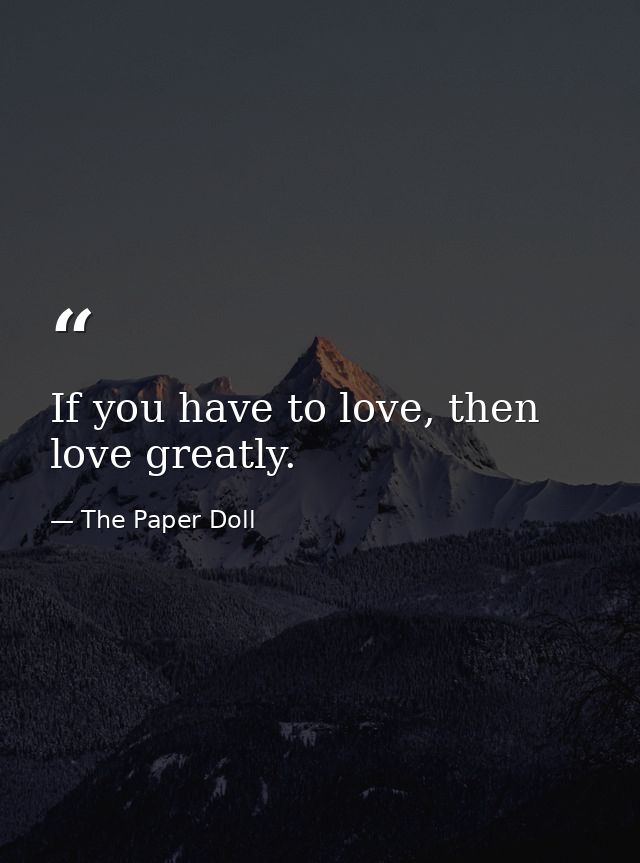 If you have to love, then love greatly. — The Paper Doll