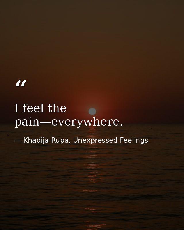 I feel the pain—everywhere. — Khadija Rupa, Unexpressed Feelings