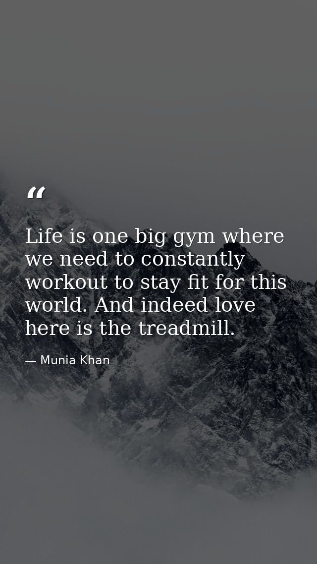 Life is one big gym where we need to constantly workout to stay fit for this world. And indeed love here is the treadmil — Munia Khan