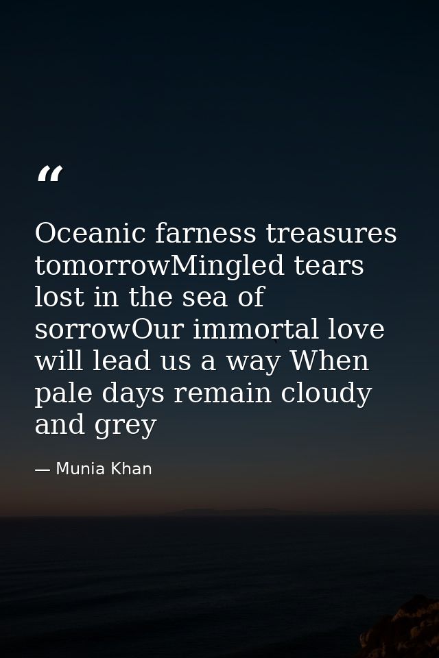 Oceanic farness treasures tomorrowMingled tears lost in the sea of sorrowOur immortal love will lead us a way When pale  — Munia Khan
