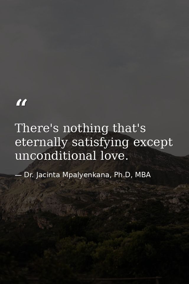 There's nothing that's eternally satisfying except unconditional love. — Dr. Jacinta Mpalyenkana, Ph.D, MBA