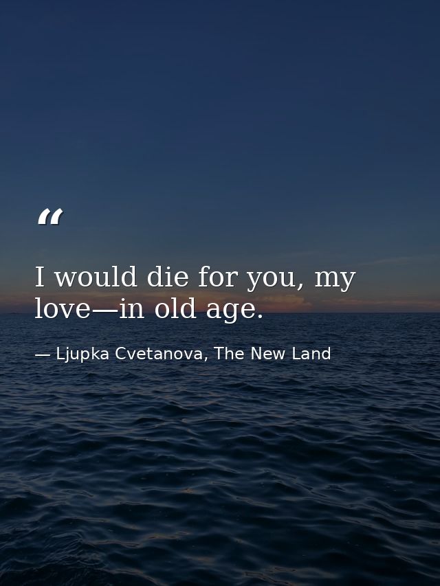I would die for you, my love—in old age. — Ljupka Cvetanova, The New Land