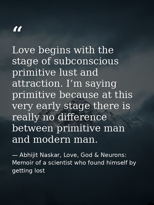 Love begins with the stage of subconscious primitive lust and attraction. I’m saying primitive because at this very earl — Abhijit Naskar, Love, God & Neurons: Memoir of a scientist who found himself by getting lost