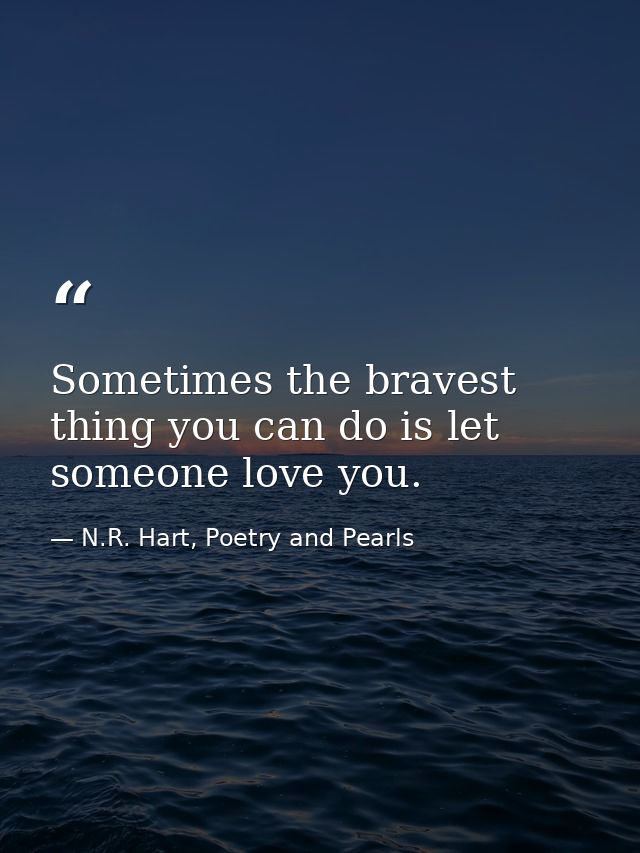 Sometimes the bravest thing you can do is let someone love you. — N.R. Hart, Poetry and Pearls