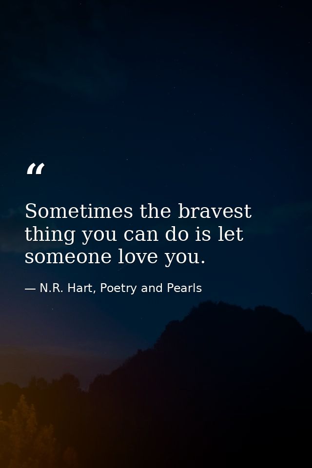 Sometimes the bravest thing you can do is let someone love you. — N.R. Hart, Poetry and Pearls