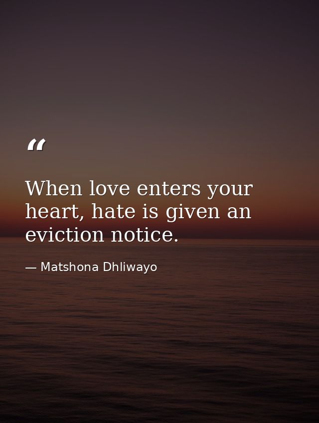 When love enters your heart, hate is given an eviction notice. — Matshona Dhliwayo