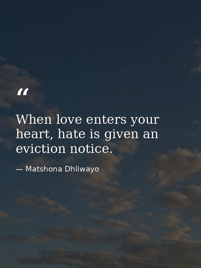 When love enters your heart, hate is given an eviction notice. — Matshona Dhliwayo