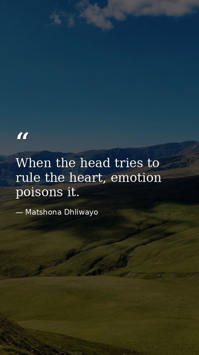 When the head tries to rule the heart, emotion poisons it. — Matshona Dhliwayo