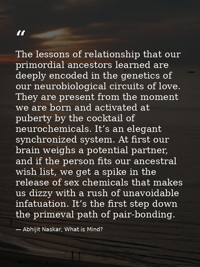 The lessons of relationship that our primordial ancestors learned are deeply encoded in the genetics of our neurobiologi — Abhijit Naskar, What is Mind?