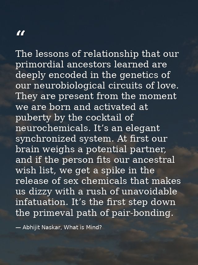 The lessons of relationship that our primordial ancestors learned are deeply encoded in the genetics of our neurobiologi — Abhijit Naskar, What is Mind?